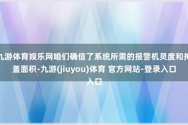 九游体育娱乐网咱们确信了系统所需的报警机灵度和掩盖面积-九游(jiuyou)体育 官方网站-登录入口