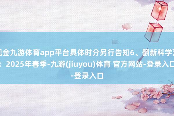 现金九游体育app平台具体时分另行告知6、翻新科学营：2025年春季-九游(jiuyou)体育 官方网站-登录入口