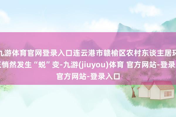九游体育官网登录入口连云港市赣榆区农村东谈主居环境正悄然发生“蜕”变-九游(jiuyou)体育 官方网站-登录入口