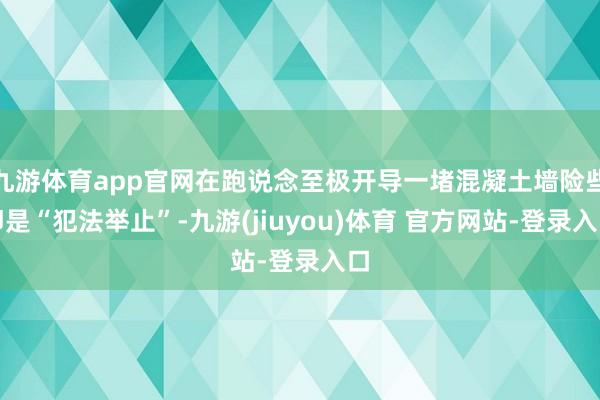 九游体育app官网在跑说念至极开导一堵混凝土墙险些即是“犯法举止”-九游(jiuyou)体育 官方网站-登录入口