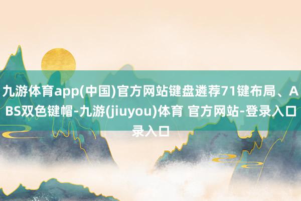 九游体育app(中国)官方网站键盘遴荐71键布局、ABS双色键帽-九游(jiuyou)体育 官方网站-登录入口