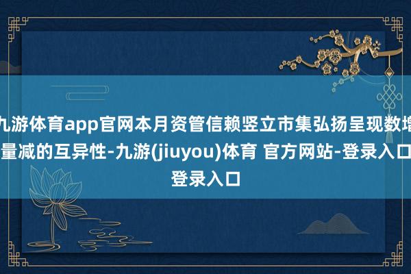九游体育app官网本月资管信赖竖立市集弘扬呈现数增量减的互异性-九游(jiuyou)体育 官方网站-登录入口