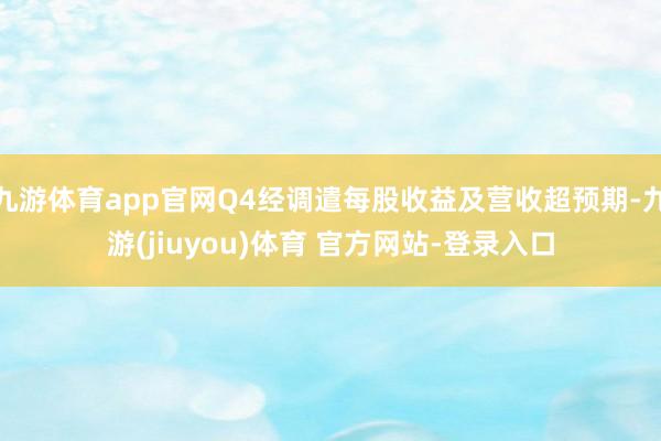 九游体育app官网Q4经调遣每股收益及营收超预期-九游(jiuyou)体育 官方网站-登录入口
