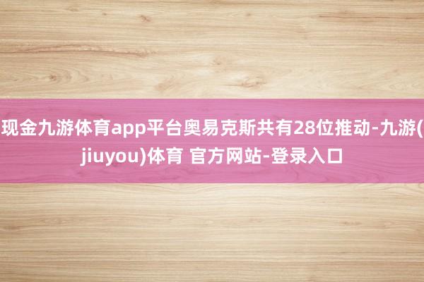 现金九游体育app平台奥易克斯共有28位推动-九游(jiuyou)体育 官方网站-登录入口