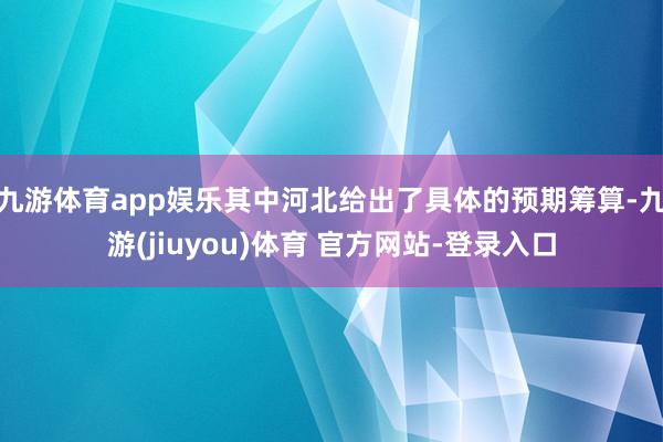 九游体育app娱乐其中河北给出了具体的预期筹算-九游(jiuyou)体育 官方网站-登录入口