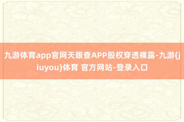 九游体育app官网天眼查APP股权穿透裸露-九游(jiuyou)体育 官方网站-登录入口