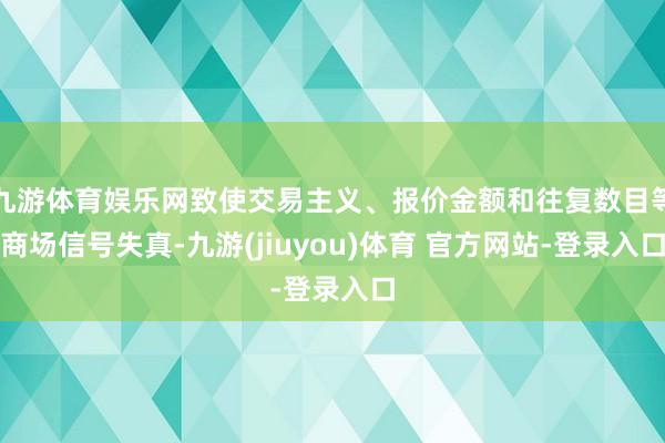 九游体育娱乐网致使交易主义、报价金额和往复数目等商场信号失真-九游(jiuyou)体育 官方网站-登录入口