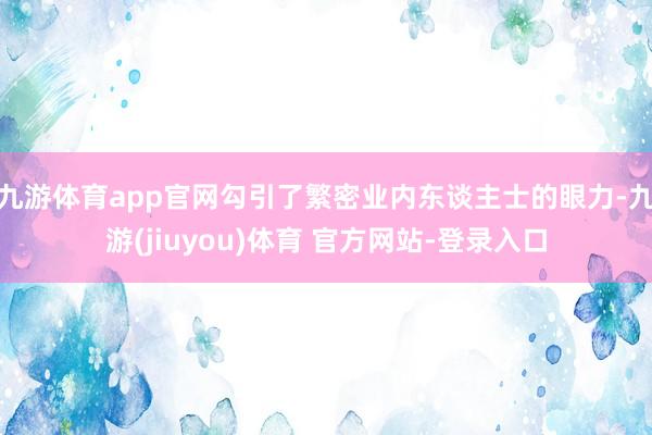 九游体育app官网勾引了繁密业内东谈主士的眼力-九游(jiuyou)体育 官方网站-登录入口