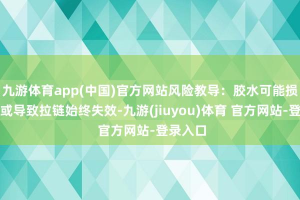九游体育app(中国)官方网站风险教导：胶水可能损坏布料或导致拉链始终失效-九游(jiuyou)体育 官方网站-登录入口