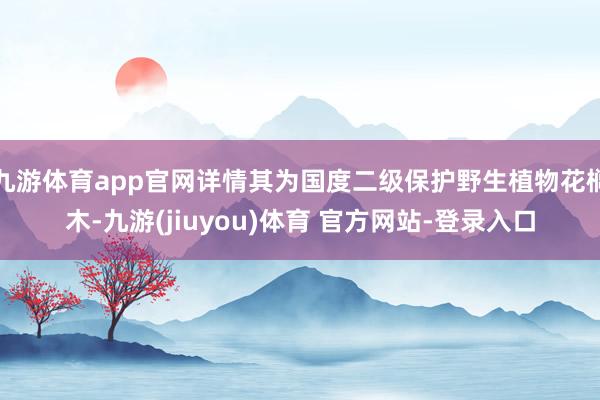 九游体育app官网详情其为国度二级保护野生植物花榈木-九游(jiuyou)体育 官方网站-登录入口