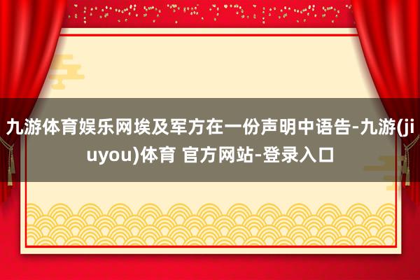 九游体育娱乐网埃及军方在一份声明中语告-九游(jiuyou)体育 官方网站-登录入口