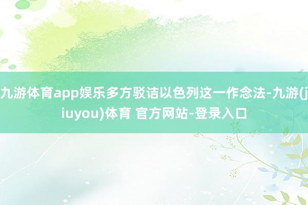 九游体育app娱乐多方驳诘以色列这一作念法-九游(jiuyou)体育 官方网站-登录入口