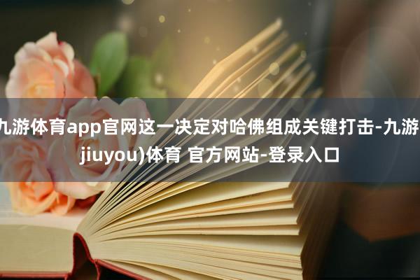 九游体育app官网这一决定对哈佛组成关键打击-九游(jiuyou)体育 官方网站-登录入口