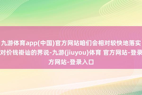 九游体育app(中国)官方网站咱们会相对较快地落实咱们对价钱褂讪的界说-九游(jiuyou)体育 官方网站-登录入口