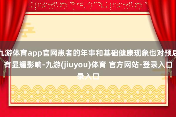 九游体育app官网患者的年事和基础健康现象也对预后有显耀影响-九游(jiuyou)体育 官方网站-登录入口