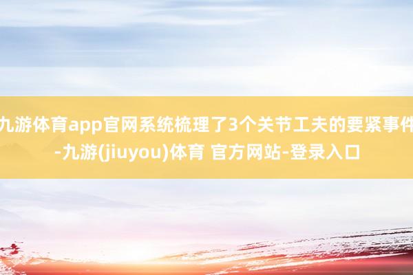 九游体育app官网系统梳理了3个关节工夫的要紧事件-九游(jiuyou)体育 官方网站-登录入口