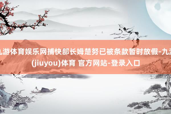 九游体育娱乐网捕快部长姆楚努已被条款暂时放假-九游(jiuyou)体育 官方网站-登录入口