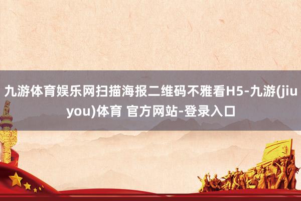 九游体育娱乐网扫描海报二维码不雅看H5-九游(jiuyou)体育 官方网站-登录入口