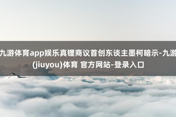九游体育app娱乐　　真锂商议首创东谈主墨柯暗示-九游(jiuyou)体育 官方网站-登录入口