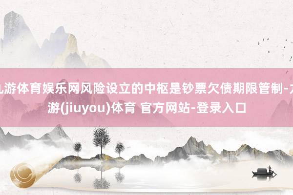 九游体育娱乐网风险设立的中枢是钞票欠债期限管制-九游(jiuyou)体育 官方网站-登录入口