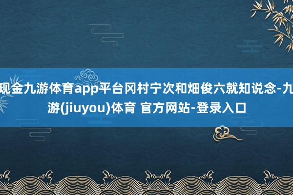 现金九游体育app平台冈村宁次和畑俊六就知说念-九游(jiuyou)体育 官方网站-登录入口