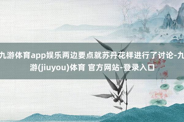 九游体育app娱乐两边要点就苏丹花样进行了讨论-九游(jiuyou)体育 官方网站-登录入口