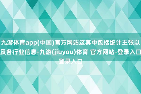 九游体育app(中国)官方网站这其中包括统计主张以及各行业信息-九游(jiuyou)体育 官方网站-登录入口