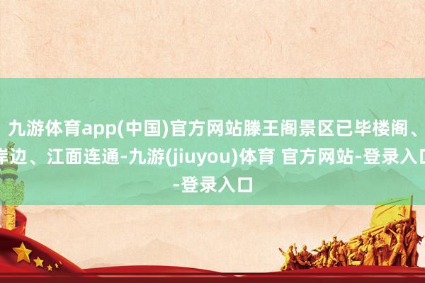 九游体育app(中国)官方网站滕王阁景区已毕楼阁、岸边、江面连通-九游(jiuyou)体育 官方网站-登录入口