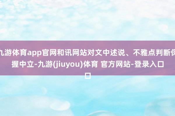九游体育app官网和讯网站对文中述说、不雅点判断保握中立-九游(jiuyou)体育 官方网站-登录入口