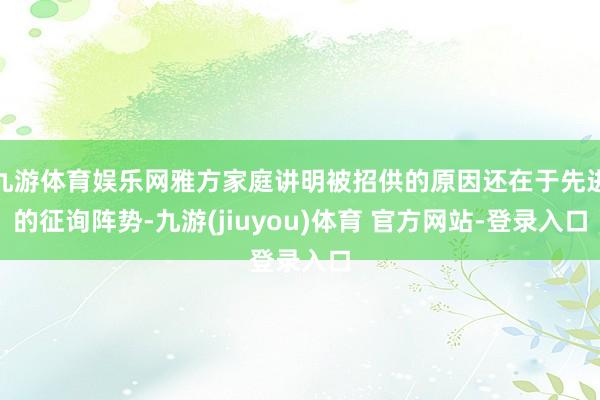九游体育娱乐网雅方家庭讲明被招供的原因还在于先进的征询阵势-九游(jiuyou)体育 官方网站-登录入口