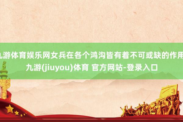 九游体育娱乐网女兵在各个鸿沟皆有着不可或缺的作用-九游(jiuyou)体育 官方网站-登录入口