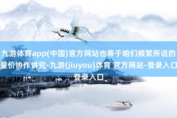 九游体育app(中国)官方网站也等于咱们频繁所说的量价协作讲究-九游(jiuyou)体育 官方网站-登录入口