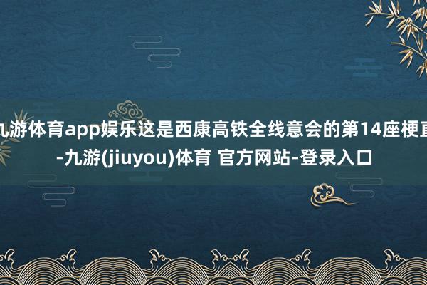 九游体育app娱乐这是西康高铁全线意会的第14座梗直-九游(jiuyou)体育 官方网站-登录入口