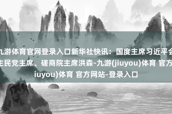 九游体育官网登录入口新华社快讯：国度主席习近平会见柬埔寨东谈主民党主席、磋商院主席洪森-九游(jiuyou)体育 官方网站-登录入口
