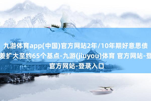 九游体育app(中国)官方网站2年/10年期好意思债收益率差扩大至约65个基点-九游(jiuyou)体育 官方网站-登录入口