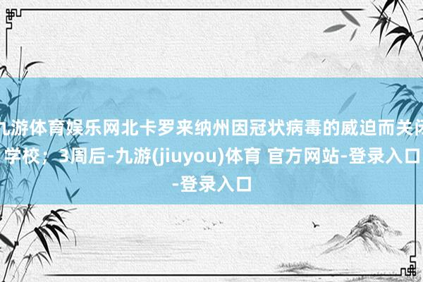九游体育娱乐网北卡罗来纳州因冠状病毒的威迫而关闭学校；3周后-九游(jiuyou)体育 官方网站-登录入口